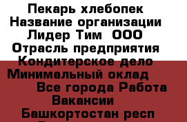 Пекарь-хлебопек › Название организации ­ Лидер Тим, ООО › Отрасль предприятия ­ Кондитерское дело › Минимальный оклад ­ 29 000 - Все города Работа » Вакансии   . Башкортостан респ.,Баймакский р-н